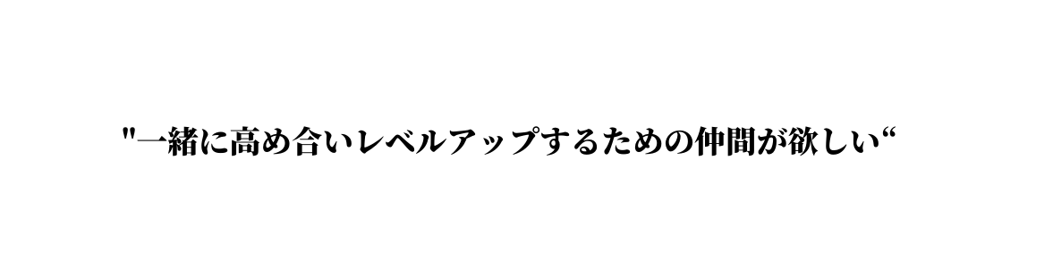 一緒に高め合いレベルアップするための仲間が欲しい