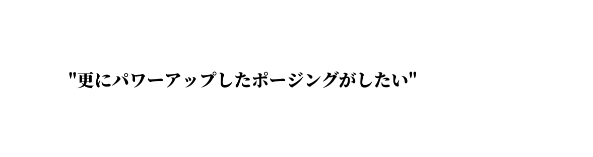 更にパワーアップしたポージングがしたい